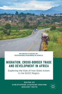 Migration, Cross-Border Trade and Development in Africa : Exploring the Role of Non-state Actors in the SADC Region - Christopher Changwe Nshimbi