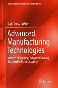 Advanced Manufacturing Technologies : Modern Machining, Advanced Joining, Sustainable Manufacturing - Kapil Gupta