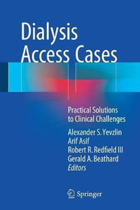 Dialysis Access Cases : Practical Solutions to Clinical Challenges - Alexander S. Yevzlin