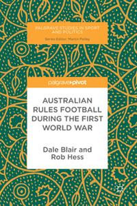 Australian Rules Football During the First World War : Palgrave Studies in Sport and Politics - Dale Blair