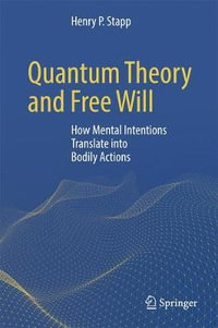 Quantum Theory and Free Will : How Mental Intentions Translate into Bodily Actions - Henry P. Stapp