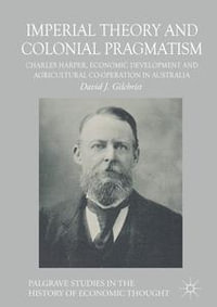 Imperial Theory and Colonial Pragmatism : Charles Harper, Economic Development and Agricultural Co-operation in Australia - David J. Gilchrist