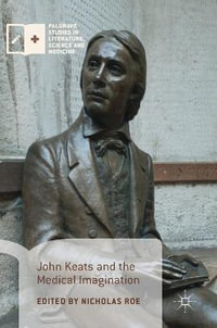 John Keats and the Medical Imagination : Palgrave Studies in Literature, Science and Medicine - Nicholas Roe