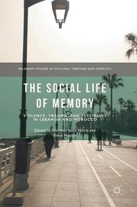 The Social Life of Memory : Violence, Trauma, and Testimony in Lebanon and Morocco - Norman Saadi Nikro