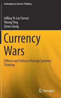 Currency Wars : Offense and Defense through Systemic Thinking - Jeffrey Yi-Lin Forrest