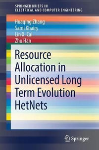 Resource Allocation in Unlicensed Long Term Evolution HetNets : Springerbriefs in Electrical and Computer Engineering - Huaqing Zhang