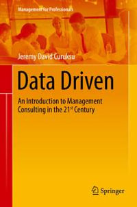 Data Driven : An Introduction to Management Consulting in the 21st Century - Jeremy David Curuksu