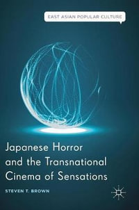 Japanese Horror and the Transnational Cinema of Sensations : East Asian Popular Culture - Steven T. Brown