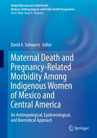 Maternal Death and Pregnancy-Related Morbidity Among Indigenous Women of Mexico and Central America : An Anthropological, Epidemiological, and Biomedical Approach - David A. Schwartz