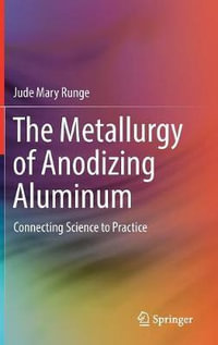 The Metallurgy of Anodizing Aluminum : Connecting Science to Practice - Jude Mary Runge