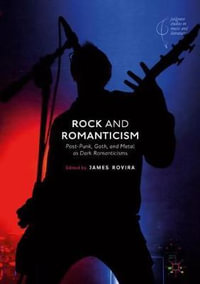 Rock and Romanticism : Post-Punk, Goth, and Metal as Dark Romanticisms - James Rovira