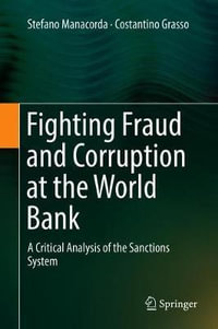 Fighting Fraud and Corruption at the World Bank : A Critical Analysis of the Sanctions System - Stefano Manacorda