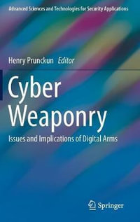 Cyber Weaponry : Issues and Implications of Digital Arms - Henry Prunckun