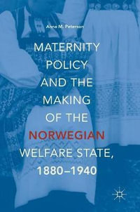 Maternity Policy and the Making of the Norwegian Welfare State, 1880-1940 - Anna M. Peterson