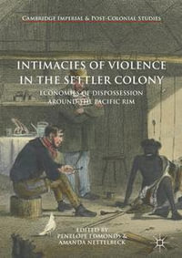 Intimacies of Violence in the Settler Colony : Economies of Dispossession around the Pacific Rim - Penelope Edmonds