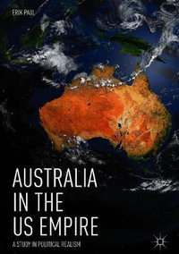 Australia in the US Empire : A Study in Political Realism - Erik Paul