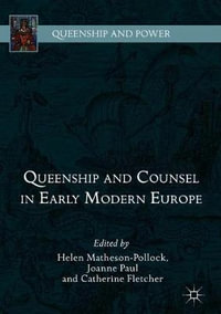 Queenship and Counsel in Early Modern Europe : Queenship and Power - Helen Matheson-Pollock