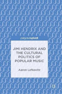 Jimi Hendrix and the Cultural Politics of Popular Music - Aaron Lefkovitz