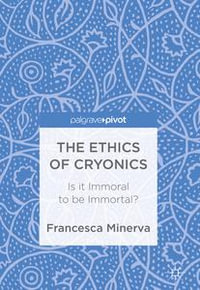 The Ethics of Cryonics : Is it Immoral to be Immortal? - Francesca Minerva