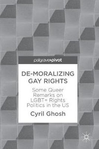 De-Moralizing Gay Rights : Some Queer Remarks on LGBT+ Rights Politics in the US - Cyril Ghosh