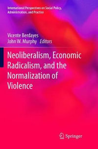 Neoliberalism, Economic Radicalism, and the Normalization of Violence : International Perspectives on Social Policy, Administration, and Practice - Vicente Berdayes