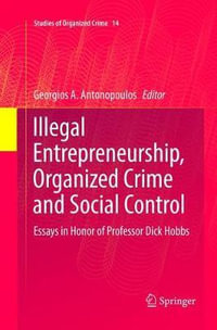 Illegal Entrepreneurship, Organized Crime and Social Control : Essays in Honor of Professor Dick Hobbs - Georgios A. Antonopoulos