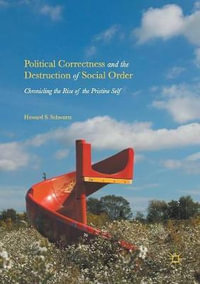 Political Correctness and the Destruction of Social Order : Chronicling the Rise of the Pristine Self - Howard S. Schwartz