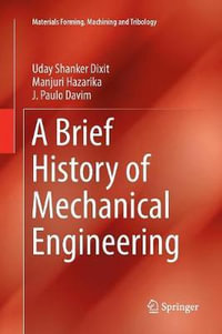 A Brief History of Mechanical Engineering : Materials Forming, Machining and Tribology - Uday Shanker Dixit