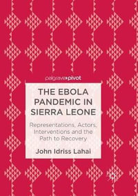 The Ebola Pandemic in Sierra Leone : Representations, Actors, Interventions and the Path to Recovery - John Idriss Lahai