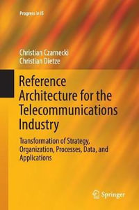 Reference Architecture for the Telecommunications Industry : Transformation of Strategy, Organization, Processes, Data, and Applications - Christian Czarnecki