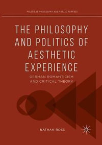 The Philosophy and Politics of Aesthetic Experience : German Romanticism and Critical Theory - Nathan Ross