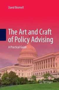 The Art and Craft of Policy Advising : A Practical Guide - David Bromell