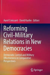 Reforming Civil-Military Relations in New Democracies : Democratic Control and Military Effectiveness in Comparative Perspectives - Aurel Croissant