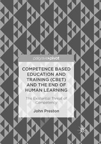 Competence Based Education and Training (CBET) and the End of Human Learning : The Existential Threat of Competency - John Preston