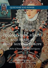 Colonization, Piracy, and Trade in Early Modern Europe : The Roles of Powerful Women and Queens - Estelle Paranque