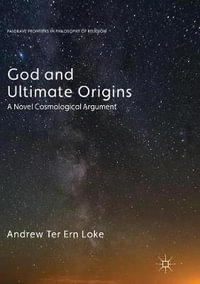 God and Ultimate Origins : A Novel Cosmological Argument - Andrew Ter Ern Loke