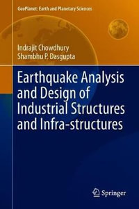 Earthquake Analysis and Design of Industrial Structures and Infra-structures : Geoplanet: Earth and Planetary Sciences - Indrajit Chowdhury