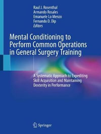 Mental Conditioning to Perform Common Operations in General Surgery Training : A Systematic Approach to Expediting Skill Acquisition and Maintaining Dexterity in Performance - Raul J. Rosenthal