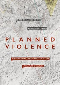 Planned Violence : Post/Colonial Urban Infrastructure, Literature and Culture - Elleke Boehmer