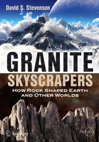 Granite Skyscrapers : How Rock Shaped Earth and Other Worlds - David S. Stevenson