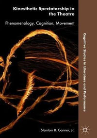 Kinesthetic Spectatorship in the Theatre : Phenomenology, Cognition, Movement - Jr. Stanton B. Garner