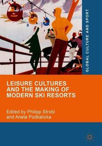 Leisure Cultures and the Making of Modern Ski Resorts : Global Culture and Sport - Philipp Strobl