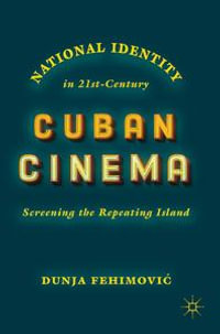 National Identity in 21st-Century Cuban Cinema : Screening the Repeating Island - Dunja Fehimovi?