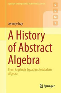 A History of Abstract Algebra : From Algebraic Equations to Modern Algebra - Jeremy Gray