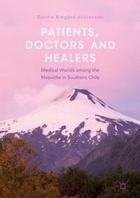 Patients, Doctors and Healers : Medical Worlds among the Mapuche in Southern Chile - Dorthe Brogård Kristensen