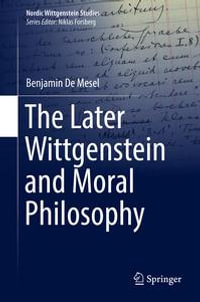 The Later Wittgenstein and Moral Philosophy : Nordic Wittgenstein Studies : Book 4 - Benjamin De Mesel