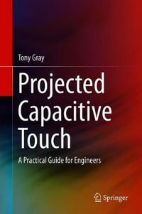 Projected Capacitive Touch : A Practical Guide for Engineers - Tony Gray