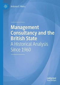 Management Consultancy and the British State : A Historical Analysis Since 1960 - Antonio E. Weiss