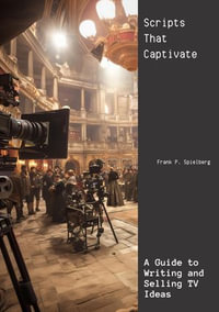 Scripts That Captivate : A Guide to Writing and Selling TV Ideas - Frank P. Spielberg