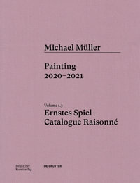 Michael Muller. Ernstes Spiel : Catalogue Raisonne: Painting 2020 - 2021, Vol. 1.3 - Lukas Töpfer